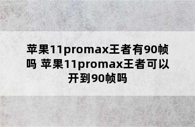 苹果11promax王者有90帧吗 苹果11promax王者可以开到90帧吗